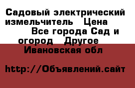 Садовый электрический измельчитель › Цена ­ 17 000 - Все города Сад и огород » Другое   . Ивановская обл.